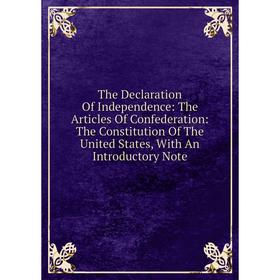 

Книга The Declaration Of Independence: The Articles Of Confederation: The Constitution Of The United States, With An Introductory Note