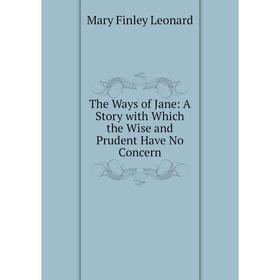 

Книга The Ways of Jane: A Story with Which the Wise and Prudent Have No Concern