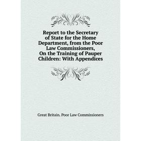 

Книга Report to the Secretary of State for the Home Department, from the Poor Law Commissioners, On the Training of Pauper Children: With Appendices