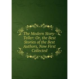 

Книга The Modern Story-Teller: Or, the Best Stories of the Best Authors, Now First Collected