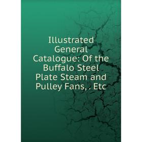

Книга Illustrated General Catalogue: Of the Buffalo Steel Plate Steam and Pulley Fans,. Etc
