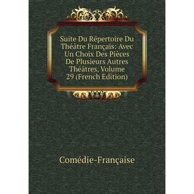 

Книга Suite Du Répertoire Du Théâtre Français: Avec Un Choix Des Pièces De Plusieurs Autres Théâtres, Volume 29 (French Edition)