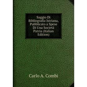 

Книга Saggio Di Bibliografia Istriana, Pubblicato a Spese Di Una Società Patria (Italian Edition)