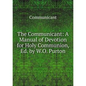 

Книга The Communicant: A Manual of Devotion for Holy Communion, Ed. by W.O. Purton