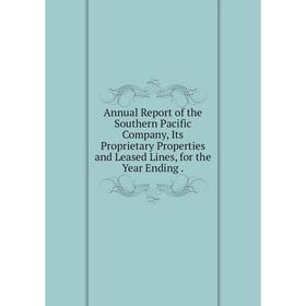 

Книга Annual Report of the Southern Pacific Company, Its Proprietary Properties and Leased Lines, for the Year Ending.