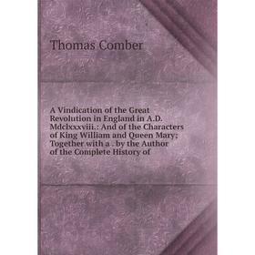 

Книга A Vindication of the Great Revolution in England in A.D. Mdclxxxviii.