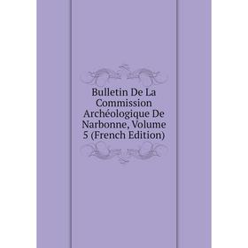 

Книга Bulletin De La Commission Archéologique De Narbonne, Volume 5 (French Edition)