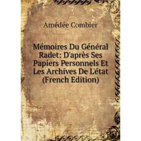 

Книга Mémoires Du Général Radet: D'après Ses Papiers Personnels Et Les Archives De L'état