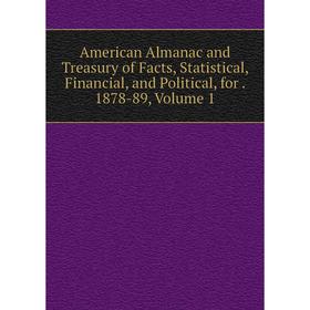 

Книга American Almanac and Treasury of Facts, Statistical, Financial, and Political, for. 1878-89, Volume 1