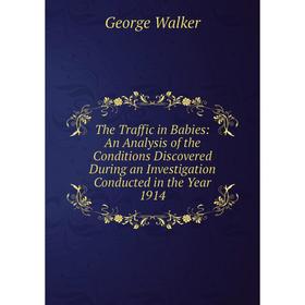 

Книга The Traffic in Babies: An Analysis of the Conditions Discovered During an Investigation Conducted in the Year 1914