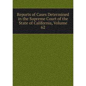 

Книга Reports of Cases Determined in the Supreme Court of the State of California, Volume 62