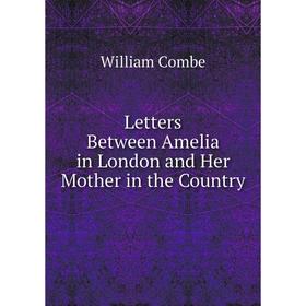 

Книга Letters Between Amelia in London and Her Mother in the Country