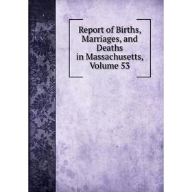 

Книга Report of Births, Marriages, and Deaths in Massachusetts, Volume 53