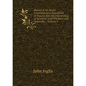 

Книга Report of the Royal Commissioners Appointed to Inquire Into the Universities of Scotland, with Evidence and Appendix., Volume 3
