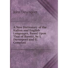 

Книга A New Dictionary of the Italian and English Languages, Based Upon That of Baretti, by J. Davenport and G. Comelati