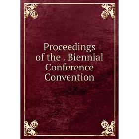 

Книга Proceedings of the. Biennial Conference Convention