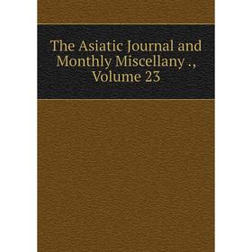 

Книга The Asiatic Journal and Monthly Miscellany., Volume 23