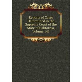 

Книга Reports of Cases Determined in the Supreme Court of the State of California, Volume 141