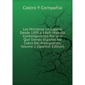 

Книга Los Ministros En España Desde 1800 a 1869: Historia Contemporanea Por Uno Que Siendo Español No Cobra Del Presupuesto, Volume 2