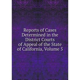

Книга Reports of Cases Determined in the District Courts of Appeal of the State of California, Volume 5