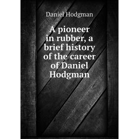 

Книга A pioneer in rubber, a brief history of the career of Daniel Hodgman