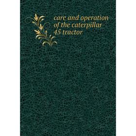 

Книга Care and operation of the caterpillar 45 tractor