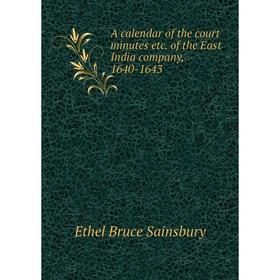 

Книга A calendar of the court minutes etc. of the East India company, 1640-1643