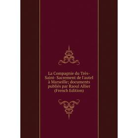 

Книга La Compagnie du Très-Saint- Sacrement de l'autel à Marseille; documents publiés par Raoul Allier