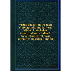 

Книга Visual education through stereographs and lantern slides; knowledge visualized and vitalized: travel studies; 50 cross reference classifications