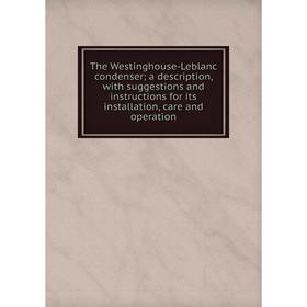 

Книга The Westinghouse-Leblanc condenser; a description, with suggestions and instructions for its installation, care and operation