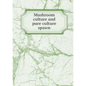 

Книга Mushroom Culture and pure Culture spawn