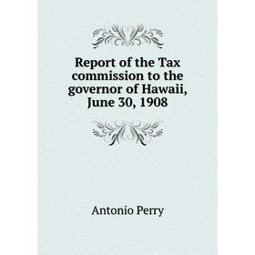 

Книга Report of the Tax commission to the governor of Hawaii, June 30, 1908
