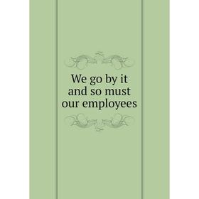 

Книга We go by it and so must our employees