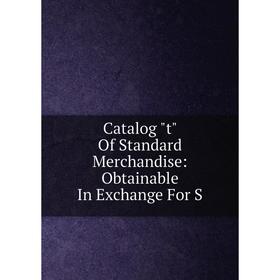 

Книга Catalog t Of Standard Merchandise: Obtainable In Exchange For S