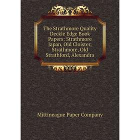 

Книга The Strathmore Quality Deckle Edge Book Papers: Strathmore Japan, Old Cloister, Strathmore, Old Strathford, Alexandra