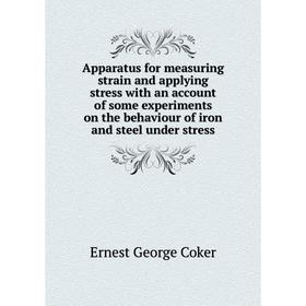 

Книга Apparatus for measuring strain and applying stress with an account of some experiments on the behaviour of iron and steel under stress