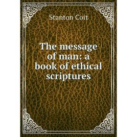 

Книга The message of man: a book of ethical scriptures
