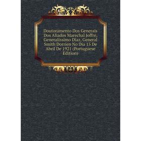 

Книга Doutoramento Dos Generais Dos Aliados Marechal Joffre, Generalíssimo Diaz, General Smith Dorrien No Dia 15 De Abril De 1921 (Portuguese Edition)