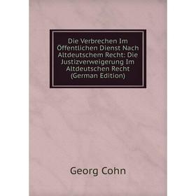 

Книга Die Verbrechen Im Öffentlichen Dienst Nach Altdeutschem Recht: Die Justizverweigerung Im Altdeutschen Recht (German Edition)