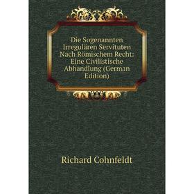

Книга Die Sogenannten Irregulären Servituten Nach Römischem Recht: Eine Civilistische Abhandlung (German Edition)