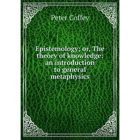 

Книга Epistemology; or, The theory of knowledge: an introduction to general metaphysics