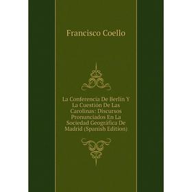 

Книга La Conferencia De Berlín Y La Cuestión De Las Carolinas: Discursos Pronunciados En La Sociedad Geográfica De Madrid