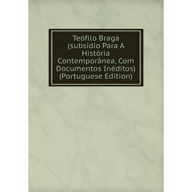 

Книга Teófilo Braga (subsídio Para A História Contemporânea, Com Documentos Inéditos) (Portuguese Edition)