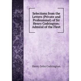 

Книга Selections from the Letters (Private and Professional) of Sir Henry Codrington: Admiral of the Fleet