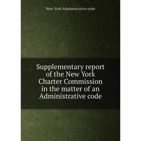

Книга Supplementary report of the New York Charter Commission in the matter of an Administrative code