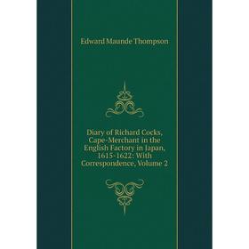 

Книга Diary of Richard Cocks, Cape-Merchant in the English Factory in Japan, 1615-1622: With Correspondence, Volume 2