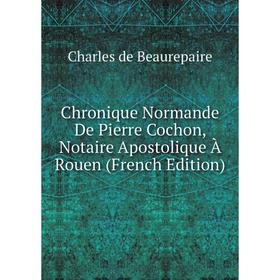 

Книга Chronique Normande De Pierre Cochon, Notaire Apostolique À Rouen (French Edition)
