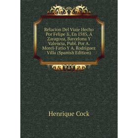 

Книга Relacion Del Viaje Hecho Por Felipe Ii, En 1585, Á Zaragoza, Barcelona Y Valencia, Publ. Por A. Morel-Fatio Y A. Rodriguez Villa (Spanish Editio