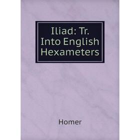 

Книга Iliad: Tr. Into English Hexameters