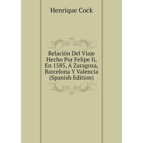 

Книга Relación Del Viaje Hecho Por Felipe Ii, En 1585, Á Zaragoza, Barcelona Y Valencia (Spanish Edition)